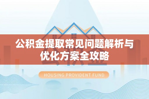 科尔沁左翼中旗公积金提取常见问题解析与优化方案全攻略