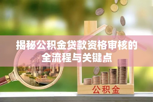 科尔沁左翼中旗揭秘公积金贷款资格审核的全流程与关键点