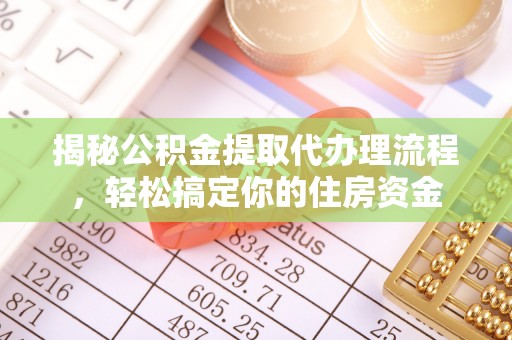 科尔沁左翼中旗揭秘公积金提取代办理流程，轻松搞定你的住房资金