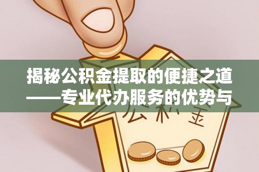 科尔沁左翼中旗揭秘公积金提取的便捷之道——专业代办服务的优势与选择