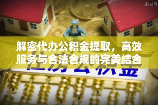 科尔沁左翼中旗解密代办公积金提取，高效服务与合法合规的完美结合
