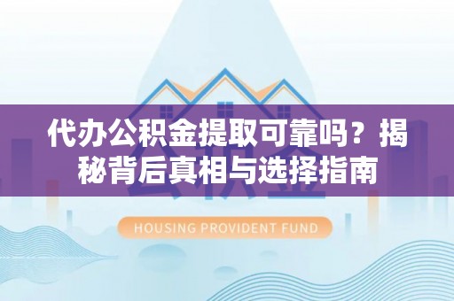 科尔沁左翼中旗代办公积金提取可靠吗？揭秘背后真相与选择指南