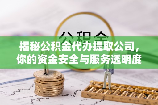科尔沁左翼中旗揭秘公积金代办提取公司，你的资金安全与服务透明度全解析