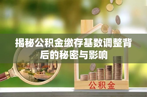 科尔沁左翼中旗揭秘公积金缴存基数调整背后的秘密与影响