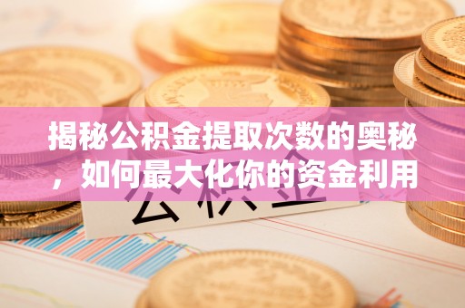 科尔沁左翼中旗揭秘公积金提取次数的奥秘，如何最大化你的资金利用？