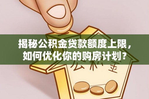 科尔沁左翼中旗揭秘公积金贷款额度上限，如何优化你的购房计划？