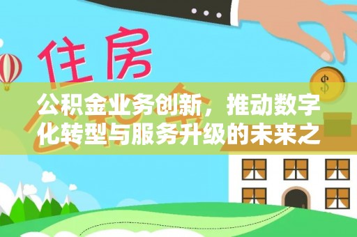 科尔沁左翼中旗公积金业务创新，推动数字化转型与服务升级的未来之路