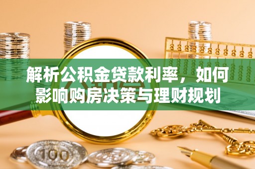 科尔沁左翼中旗解析公积金贷款利率，如何影响购房决策与理财规划