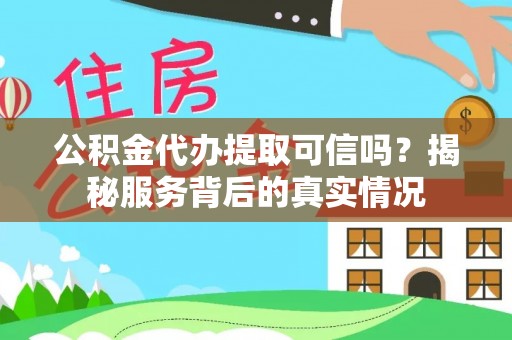 科尔沁左翼中旗公积金代办提取可信吗？揭秘服务背后的真实情况
