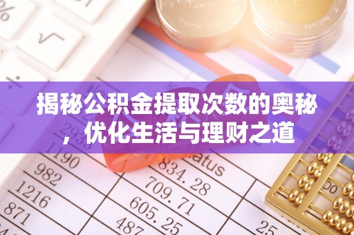科尔沁左翼中旗揭秘公积金提取次数的奥秘，优化生活与理财之道