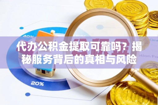 科尔沁左翼中旗代办公积金提取可靠吗？揭秘服务背后的真相与风险
