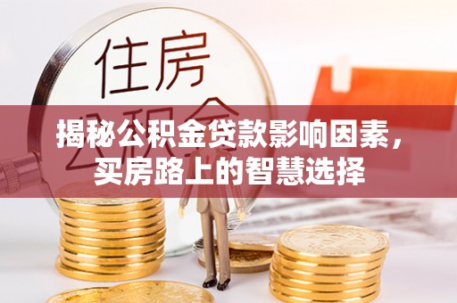 科尔沁左翼中旗揭秘公积金贷款影响因素，买房路上的智慧选择