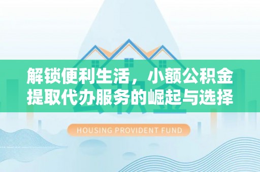 科尔沁左翼中旗解锁便利生活，小额公积金提取代办服务的崛起与选择