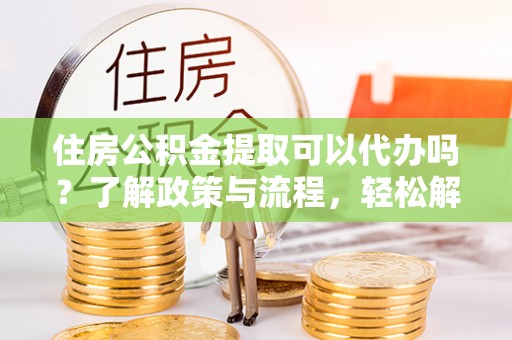 科尔沁左翼中旗住房公积金提取可以代办吗？了解政策与流程，轻松解决疑惑