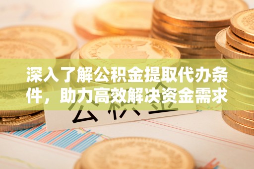 科尔沁左翼中旗深入了解公积金提取代办条件，助力高效解决资金需求