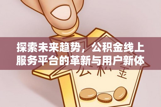 科尔沁左翼中旗探索未来趋势，公积金线上服务平台的革新与用户新体验