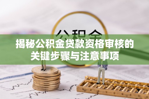 科尔沁左翼中旗揭秘公积金贷款资格审核的关键步骤与注意事项