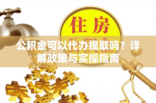 科尔沁左翼中旗公积金可以代办提取吗？详解政策与实操指南