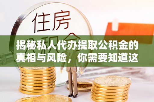 科尔沁左翼中旗揭秘私人代办提取公积金的真相与风险，你需要知道这些！