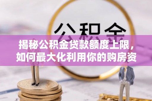 科尔沁左翼中旗揭秘公积金贷款额度上限，如何最大化利用你的购房资金？