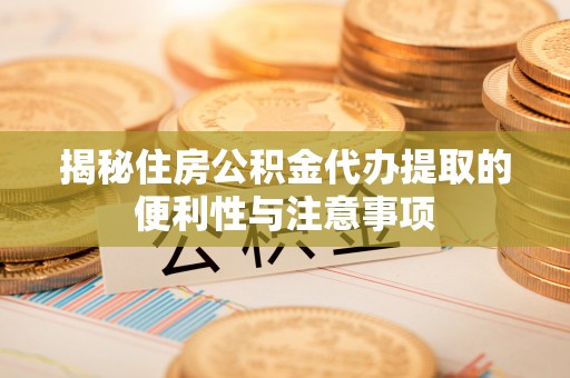 科尔沁左翼中旗揭秘住房公积金代办提取的便利性与注意事项