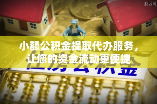 科尔沁左翼中旗小额公积金提取代办服务，让您的资金流动更便捷