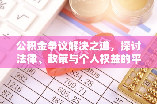 科尔沁左翼中旗公积金争议解决之道，探讨法律、政策与个人权益的平衡