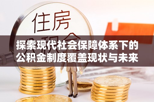 科尔沁左翼中旗探索现代社会保障体系下的公积金制度覆盖现状与未来发展