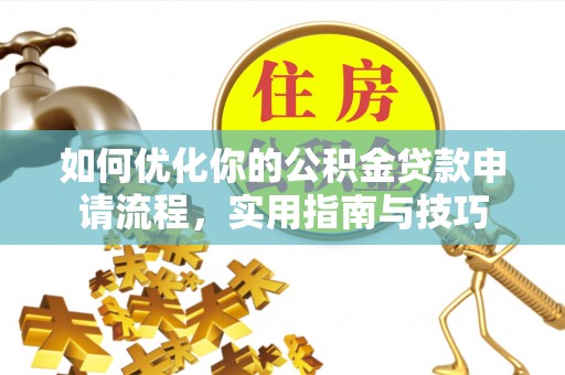 科尔沁左翼中旗如何优化你的公积金贷款申请流程，实用指南与技巧