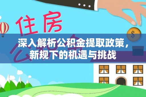 科尔沁左翼中旗深入解析公积金提取政策，新规下的机遇与挑战