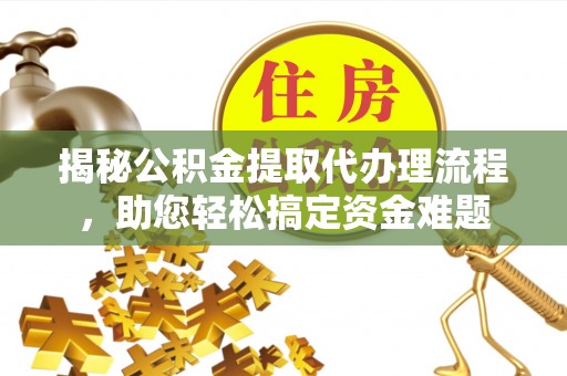 科尔沁左翼中旗揭秘公积金提取代办理流程，助您轻松搞定资金难题