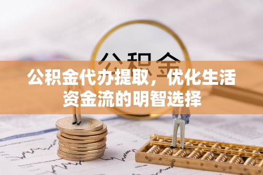 科尔沁左翼中旗公积金代办提取，优化生活资金流的明智选择