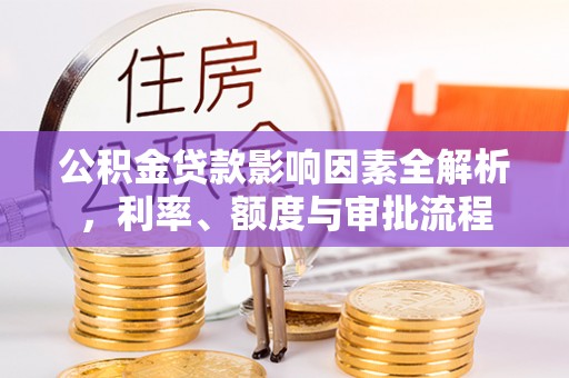 科尔沁左翼中旗公积金贷款影响因素全解析，利率、额度与审批流程