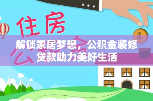 科尔沁左翼中旗解锁家居梦想，公积金装修贷款助力美好生活