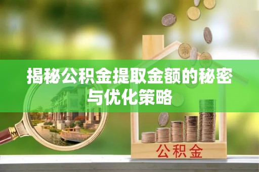 科尔沁左翼中旗揭秘公积金提取金额的秘密与优化策略