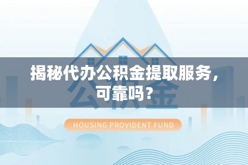 科尔沁左翼中旗揭秘代办公积金提取服务，可靠吗？