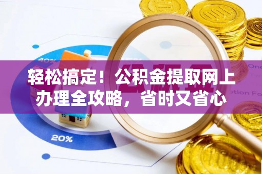 科尔沁左翼中旗轻松搞定！公积金提取网上办理全攻略，省时又省心