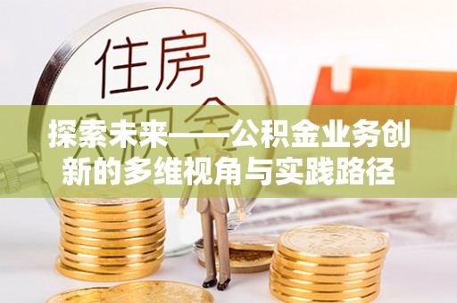 科尔沁左翼中旗探索未来——公积金业务创新的多维视角与实践路径