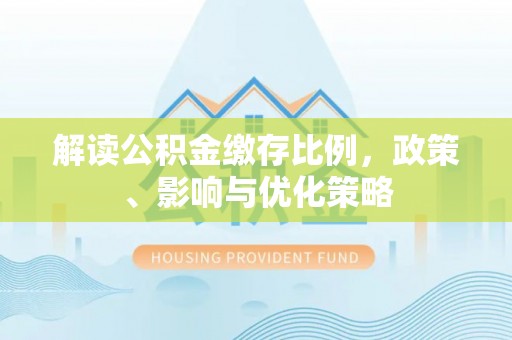 科尔沁左翼中旗解读公积金缴存比例，政策、影响与优化策略