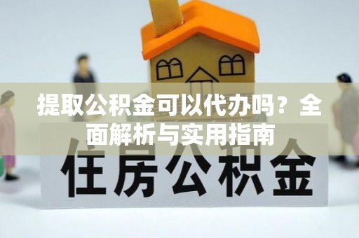 科尔沁左翼中旗提取公积金可以代办吗？全面解析与实用指南