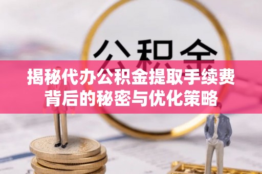 科尔沁左翼中旗揭秘代办公积金提取手续费背后的秘密与优化策略