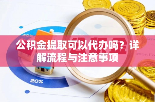 科尔沁左翼中旗公积金提取可以代办吗？详解流程与注意事项