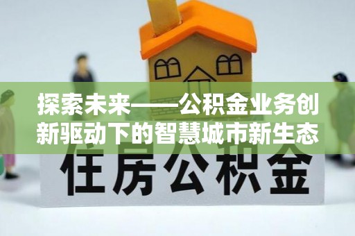 科尔沁左翼中旗探索未来——公积金业务创新驱动下的智慧城市新生态