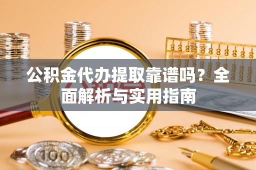 科尔沁左翼中旗公积金代办提取靠谱吗？全面解析与实用指南