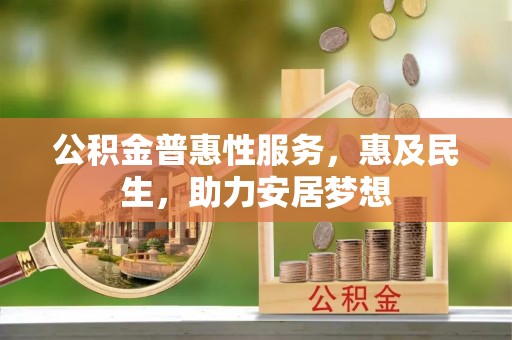 科尔沁左翼中旗公积金普惠性服务，惠及民生，助力安居梦想