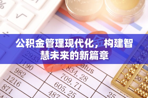 科尔沁左翼中旗公积金管理现代化，构建智慧未来的新篇章