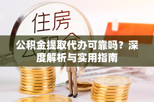 科尔沁左翼中旗公积金提取代办可靠吗？深度解析与实用指南