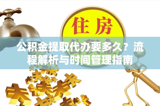 科尔沁左翼中旗公积金提取代办要多久？流程解析与时间管理指南