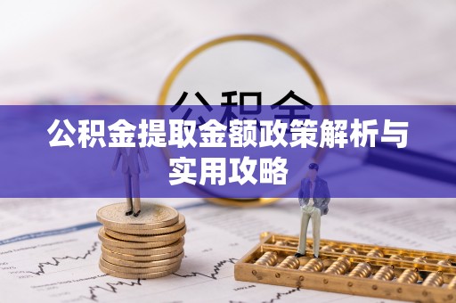 科尔沁左翼中旗公积金提取金额政策解析与实用攻略