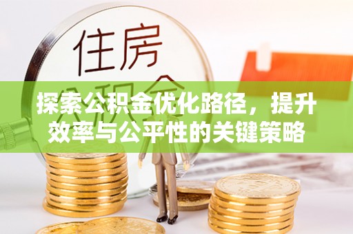 科尔沁左翼中旗探索公积金优化路径，提升效率与公平性的关键策略